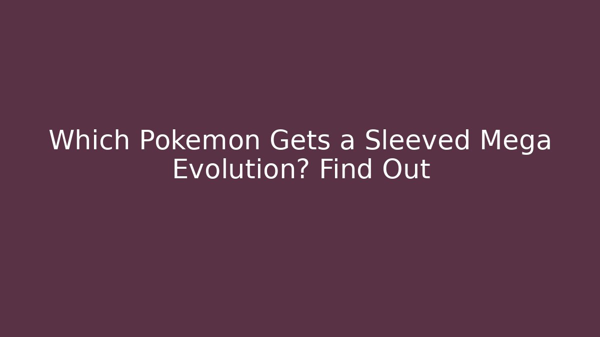 Which Pokémon Gets a Sleeved Mega Evolution? Find Out