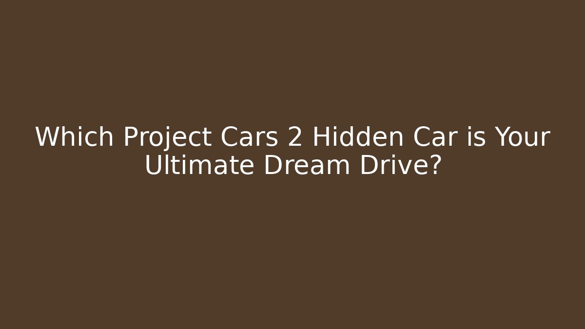 Which Project Cars 2 Hidden Car is Your Ultimate Dream Drive?