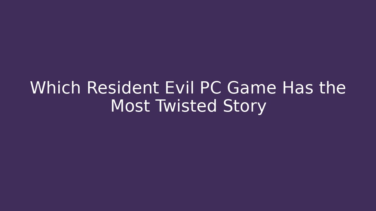 Which Resident Evil PC Game Has the Most Twisted Story