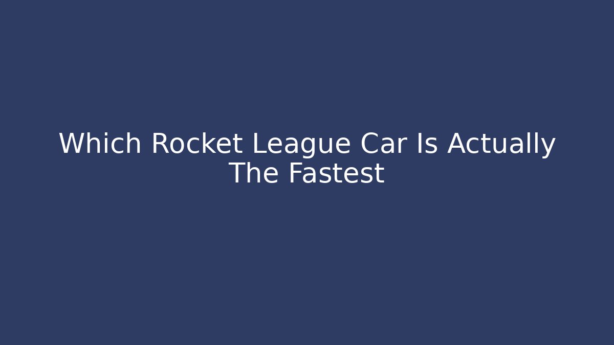 Which Rocket League Car Is Actually The Fastest