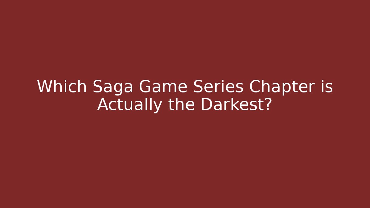 Which Saga Game Series Chapter is Actually the Darkest?