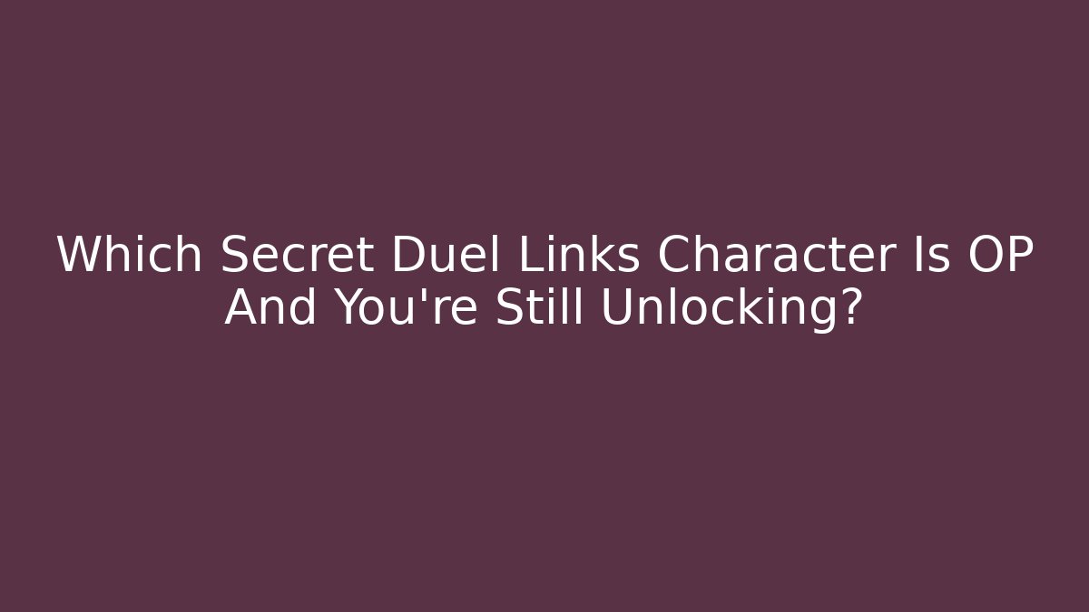 Which Secret Duel Links Character Is OP And You're Still Unlocking?