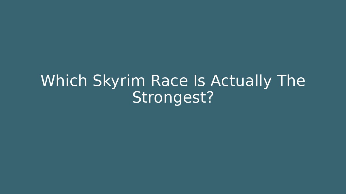 Which Skyrim Race Is Actually The Strongest?