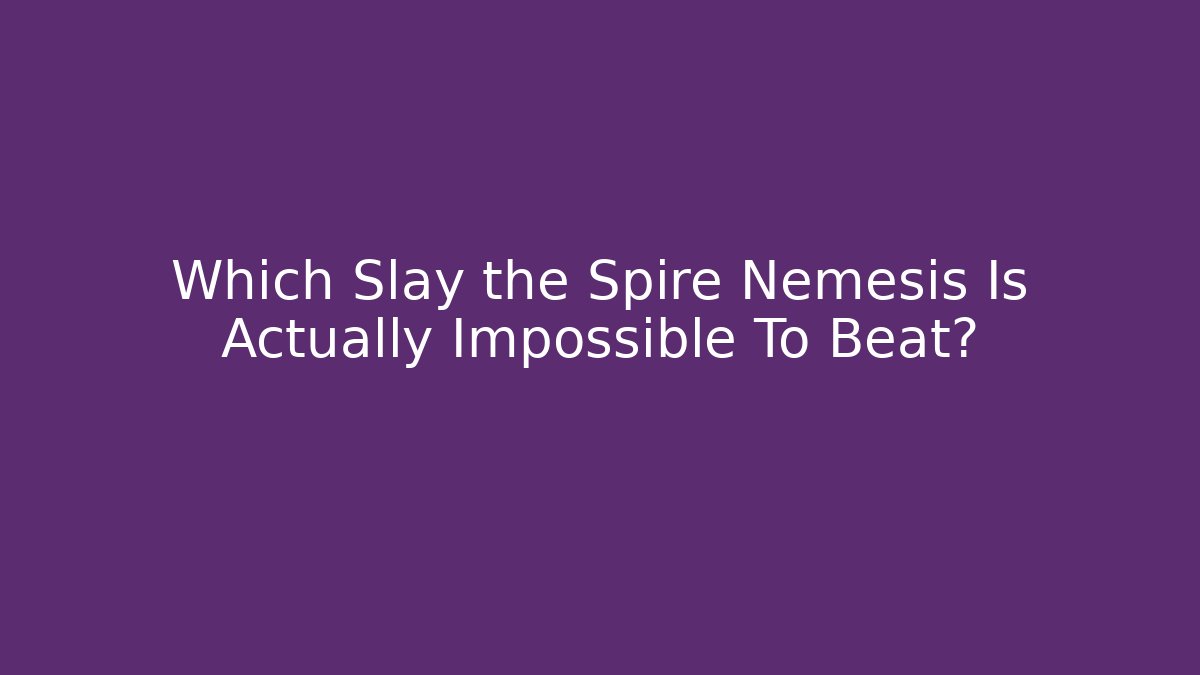 Which Slay the Spire Nemesis Is Actually Impossible To Beat?