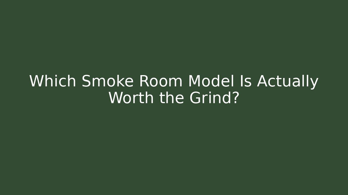 Which Smoke Room Model Is Actually Worth the Grind?