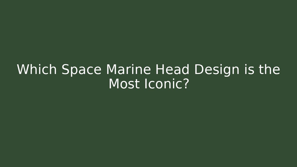 Which Space Marine Head Design is the Most Iconic?