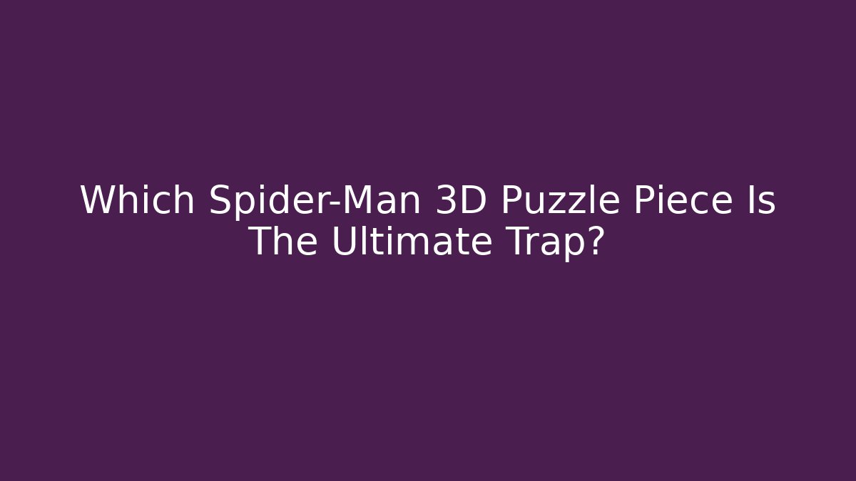 Which Spider-Man 3D Puzzle Piece Is The Ultimate Trap?