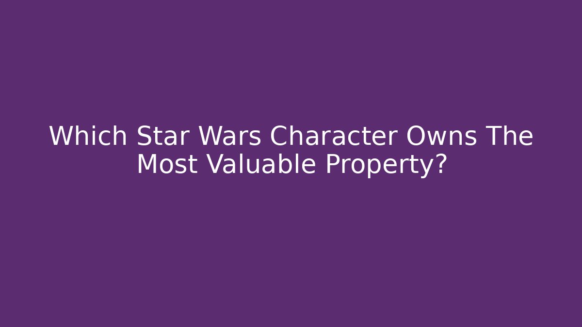 Which Star Wars Character Owns The Most Valuable Property?