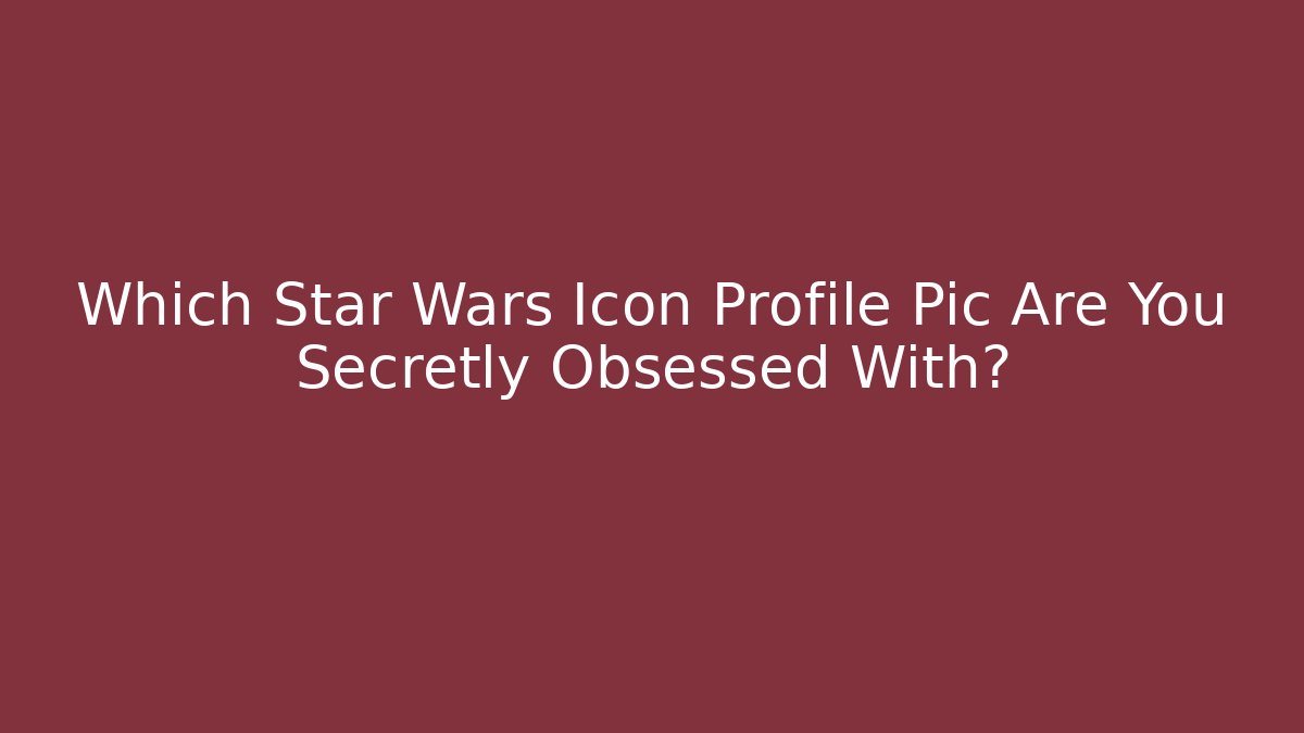 Which Star Wars Icon Profile Pic Are You Secretly Obsessed With?