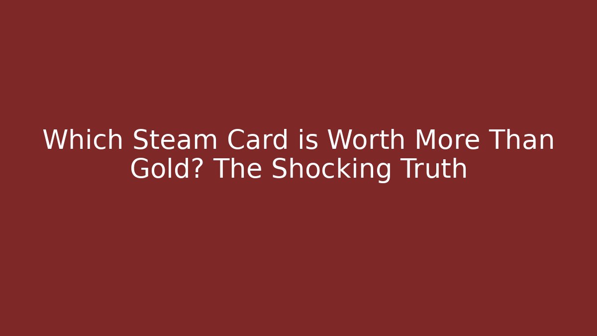 Which Steam Card is Worth More Than Gold? The Shocking Truth