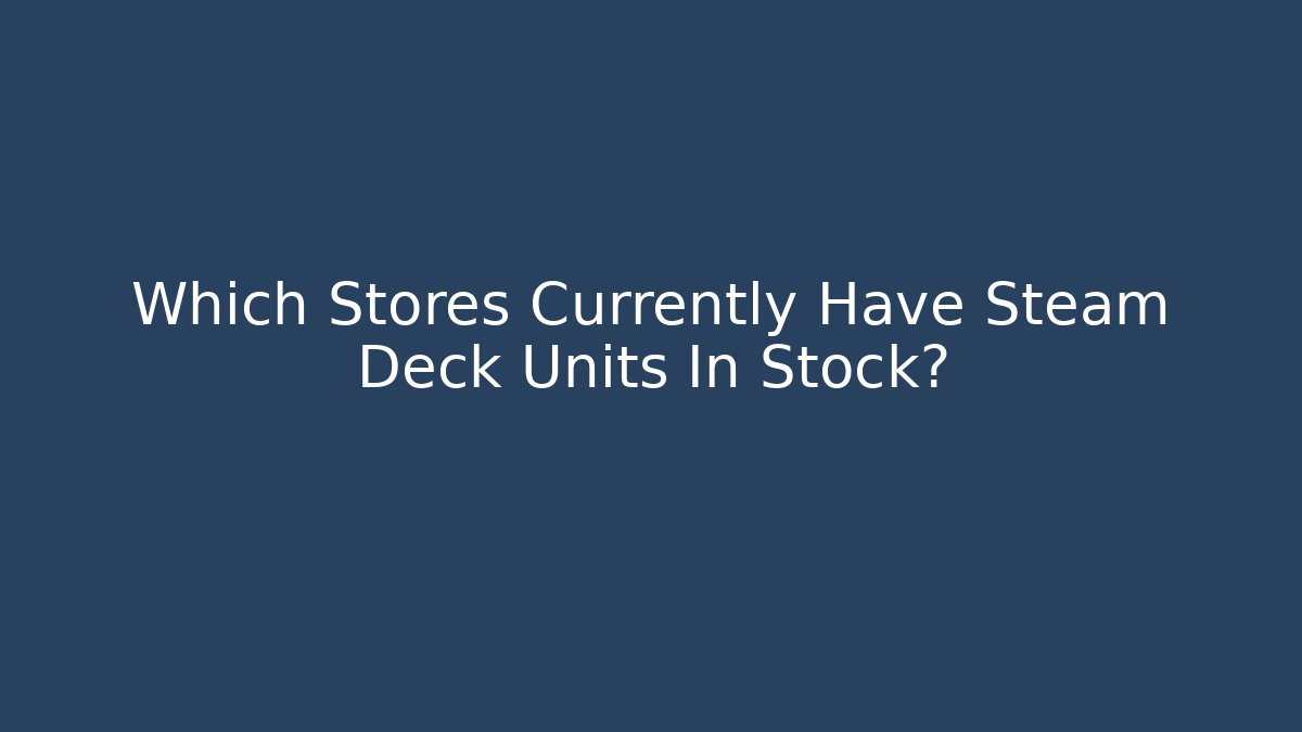 Which Stores Currently Have Steam Deck Units In Stock?