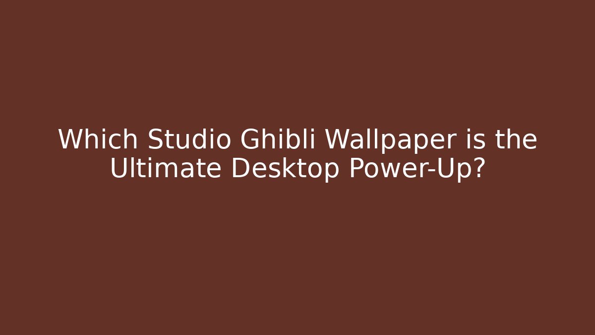 Which Studio Ghibli Wallpaper is the Ultimate Desktop Power-Up?