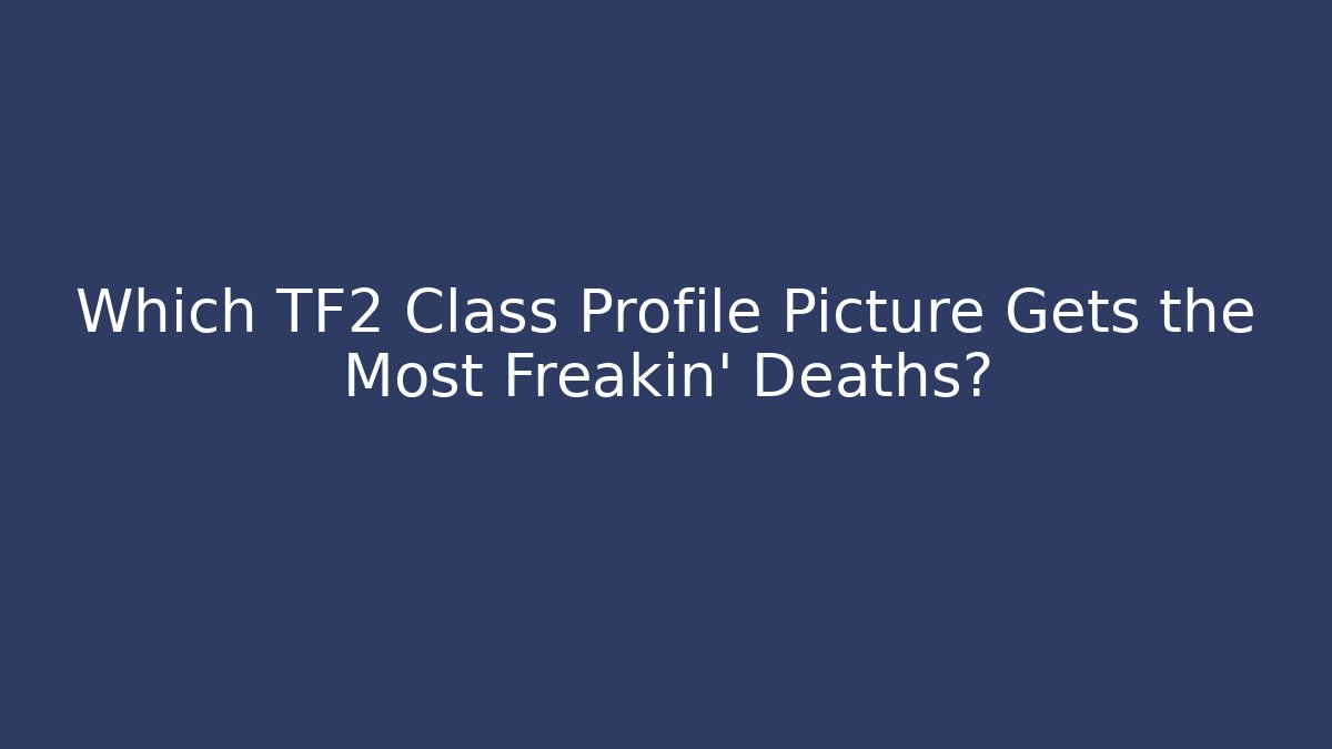 Which TF2 Class Profile Picture Gets the Most Freakin' Deaths?