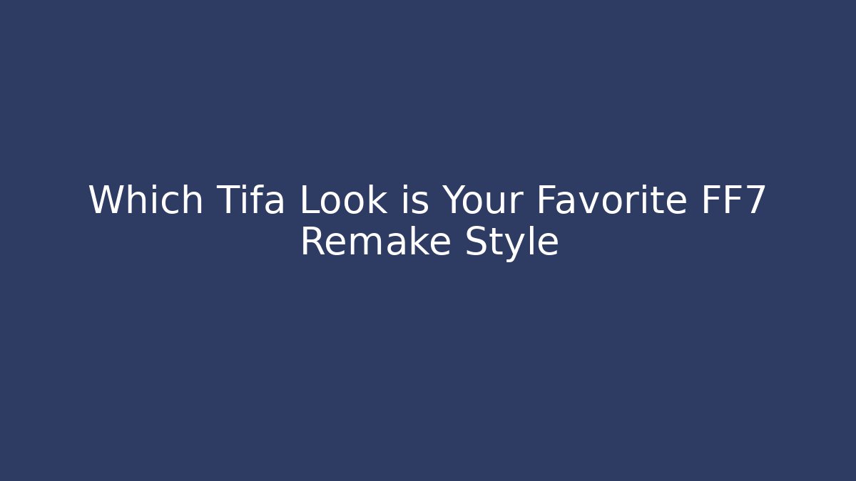 Which Tifa Look is Your Favorite FF7 Remake Style