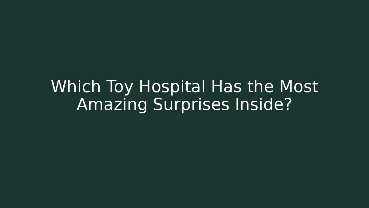 Which Toy Hospital Has the Most Amazing Surprises Inside?