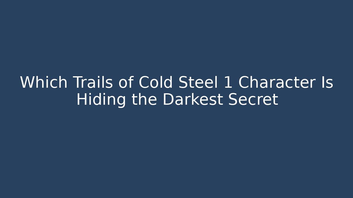 Which Trails of Cold Steel 1 Character Is Hiding the Darkest Secret