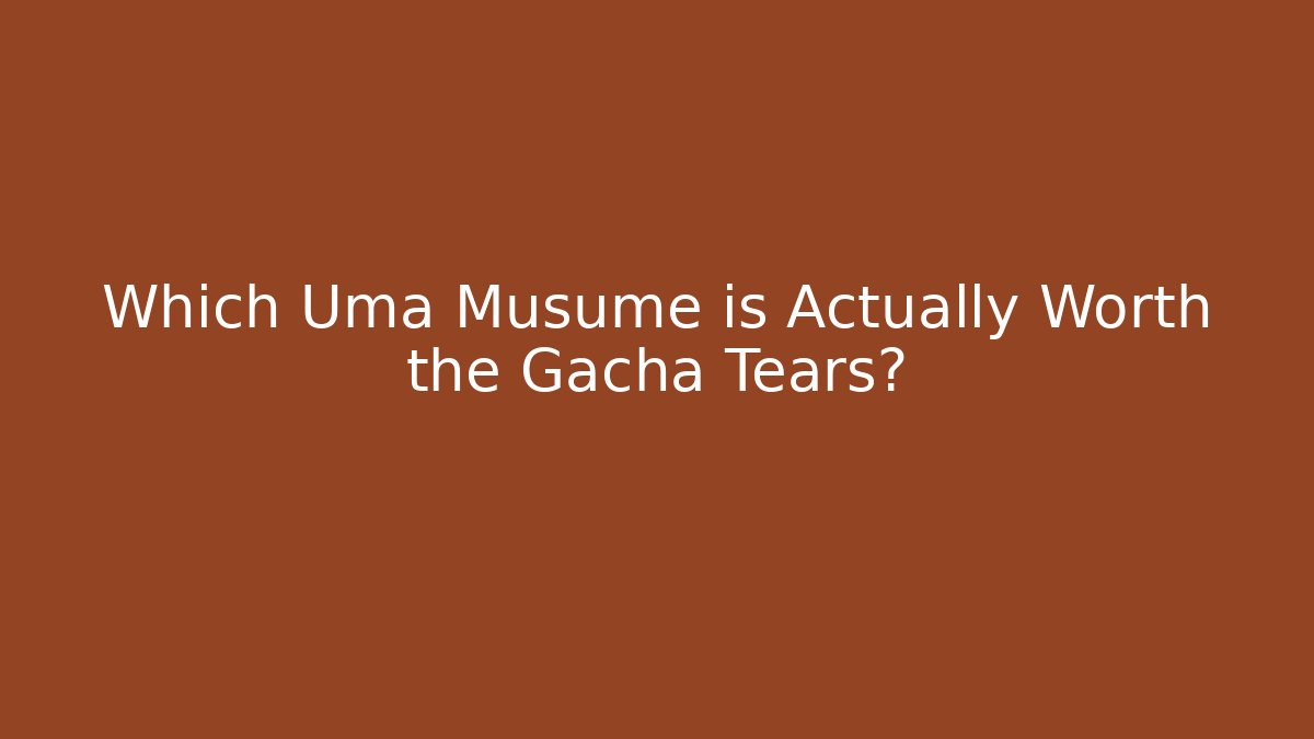 Which Uma Musume is Actually Worth the Gacha Tears?