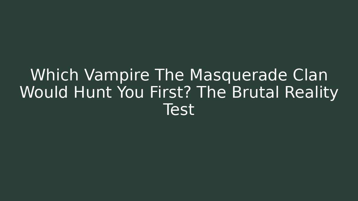 Which Vampire The Masquerade Clan Would Hunt You First? The Brutal Reality Test