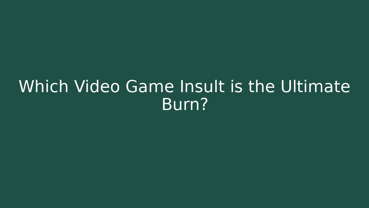 Which Video Game Insult is the Ultimate Burn?