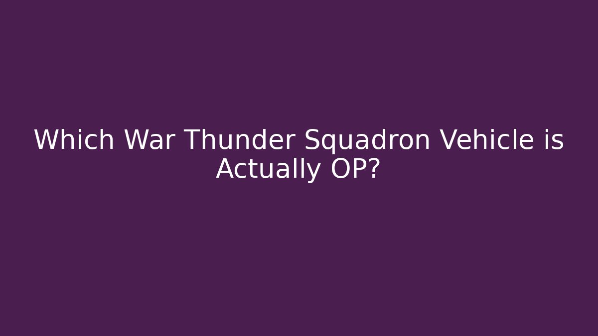 Which War Thunder Squadron Vehicle is Actually OP? - Felix Cat Insurance