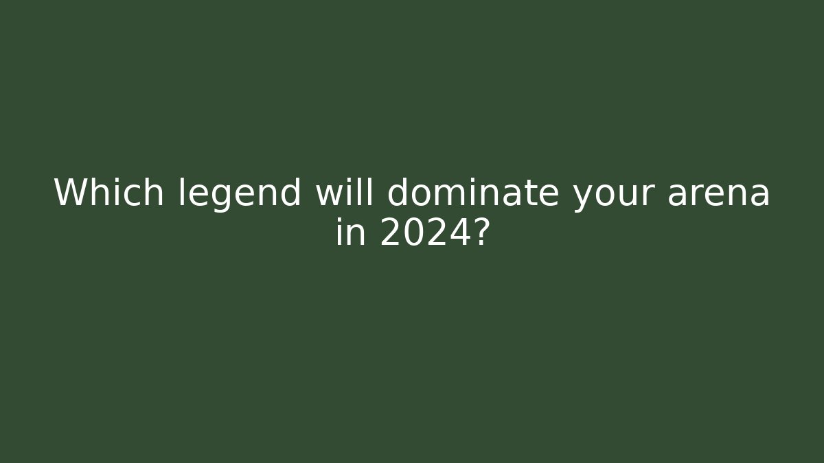 Which legend will dominate your arena in 2024?