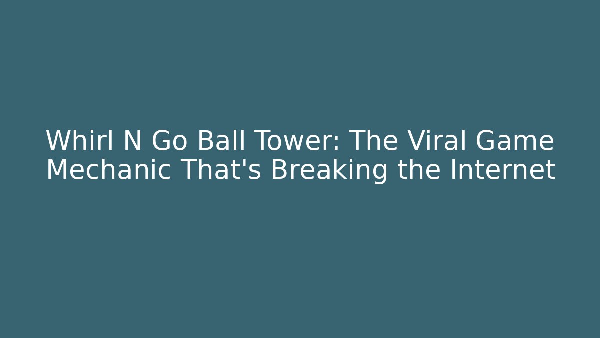 Whirl N Go Ball Tower: The Viral Game Mechanic That’s Breaking the Internet