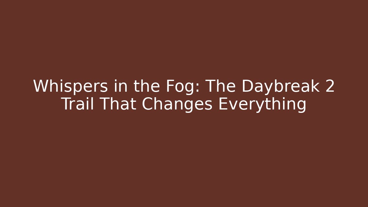 Whispers in the Fog: The Daybreak 2 Trail That Changes Everything