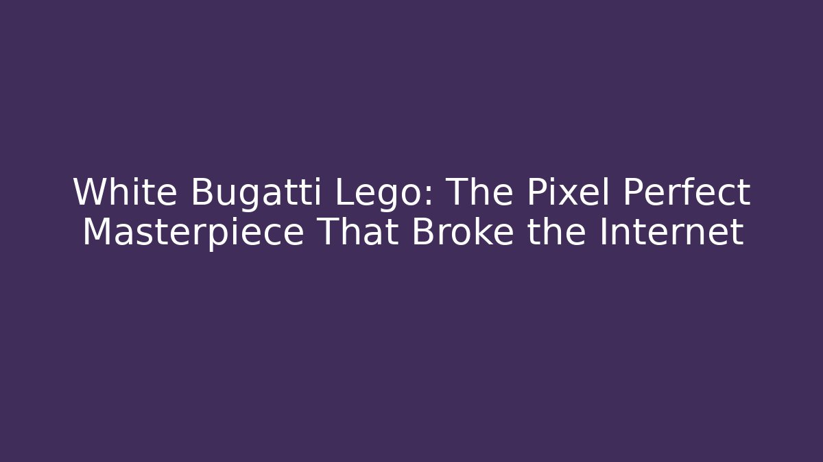 White Bugatti Lego: The Pixel Perfect Masterpiece That Broke the Internet