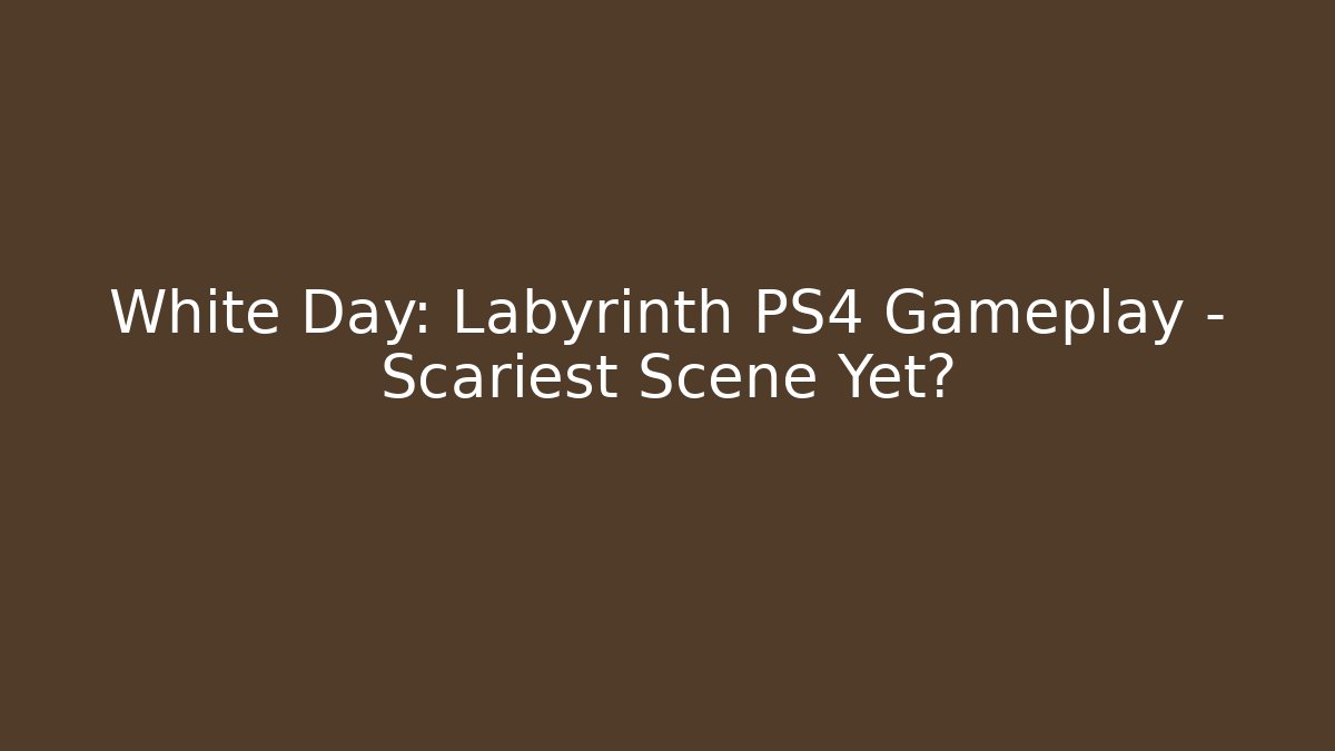 White Day: Labyrinth PS4 Gameplay - Scariest Scene Yet?