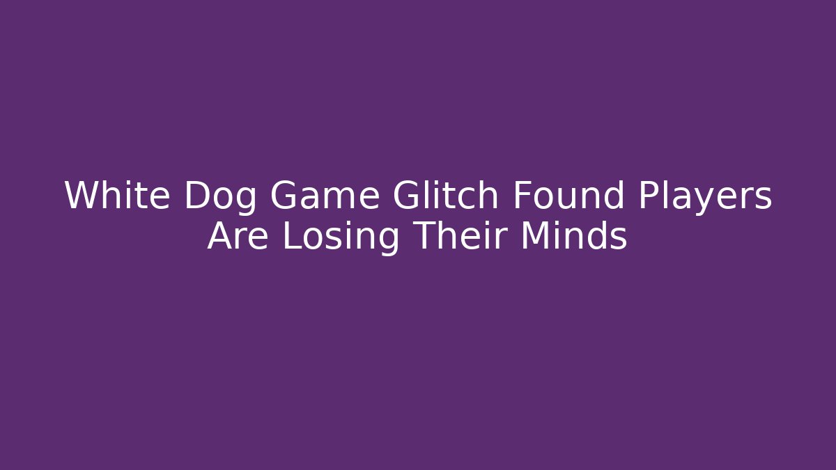 White Dog Game Glitch Found Players Are Losing Their Minds - Felix Cat Insurance