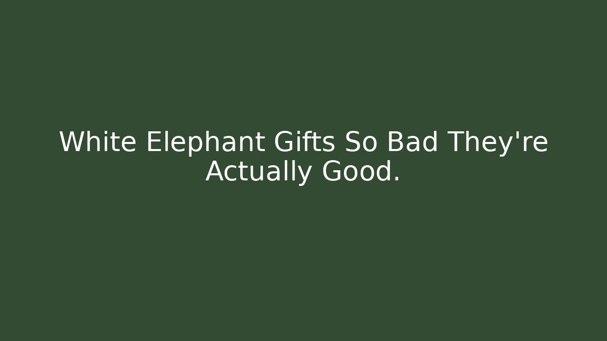 White Elephant Gifts So Bad They’re Actually Good.