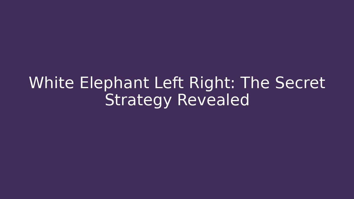 White Elephant Left Right: The Secret Strategy Revealed