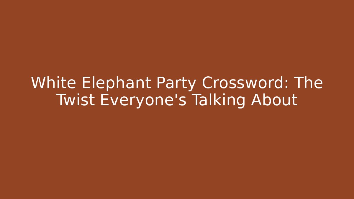 White Elephant Party Crossword: The Twist Everyone’s Talking About