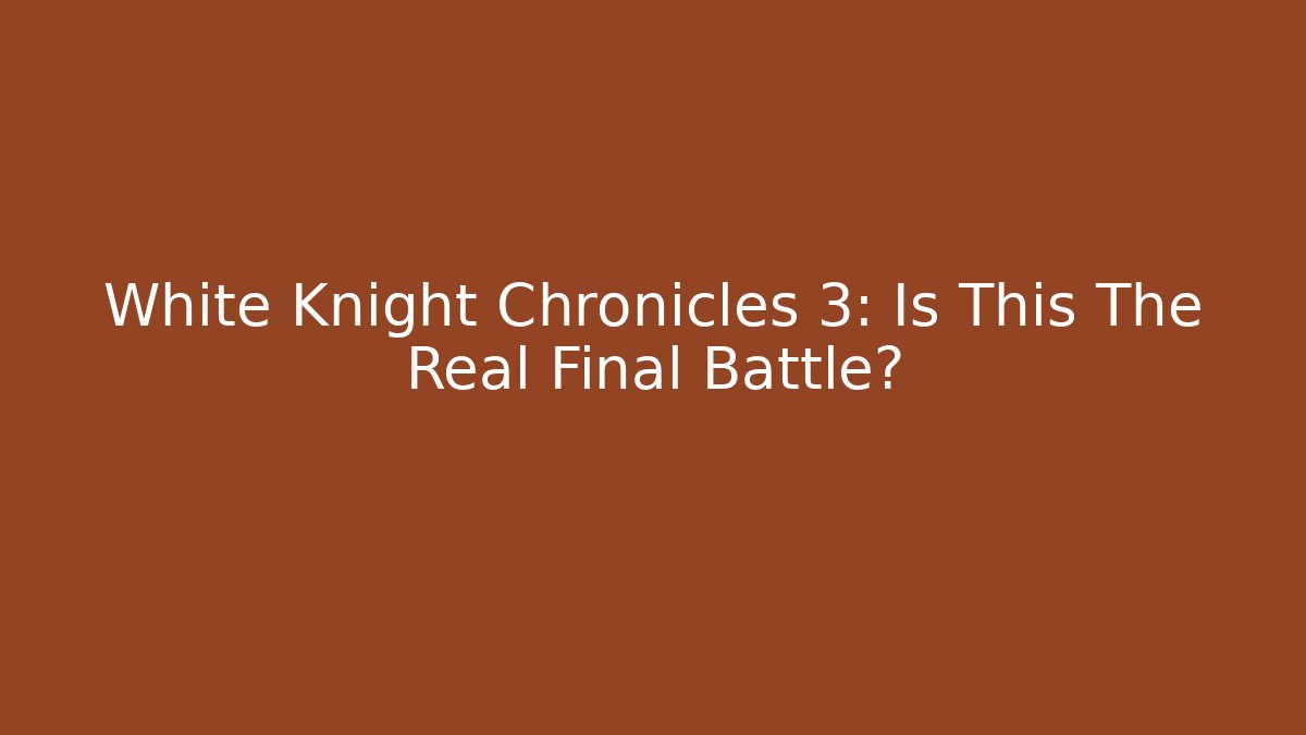 White Knight Chronicles 3: Is This The Real Final Battle?