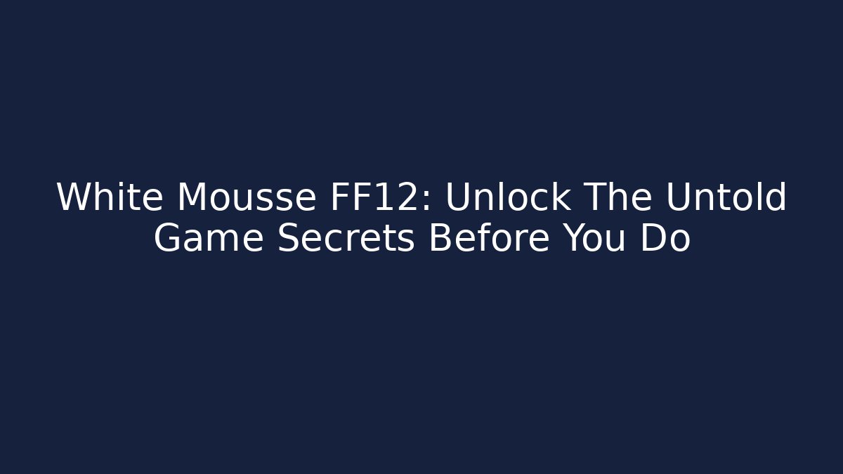 White Mousse FF12: Unlock The Untold Game Secrets Before You Do