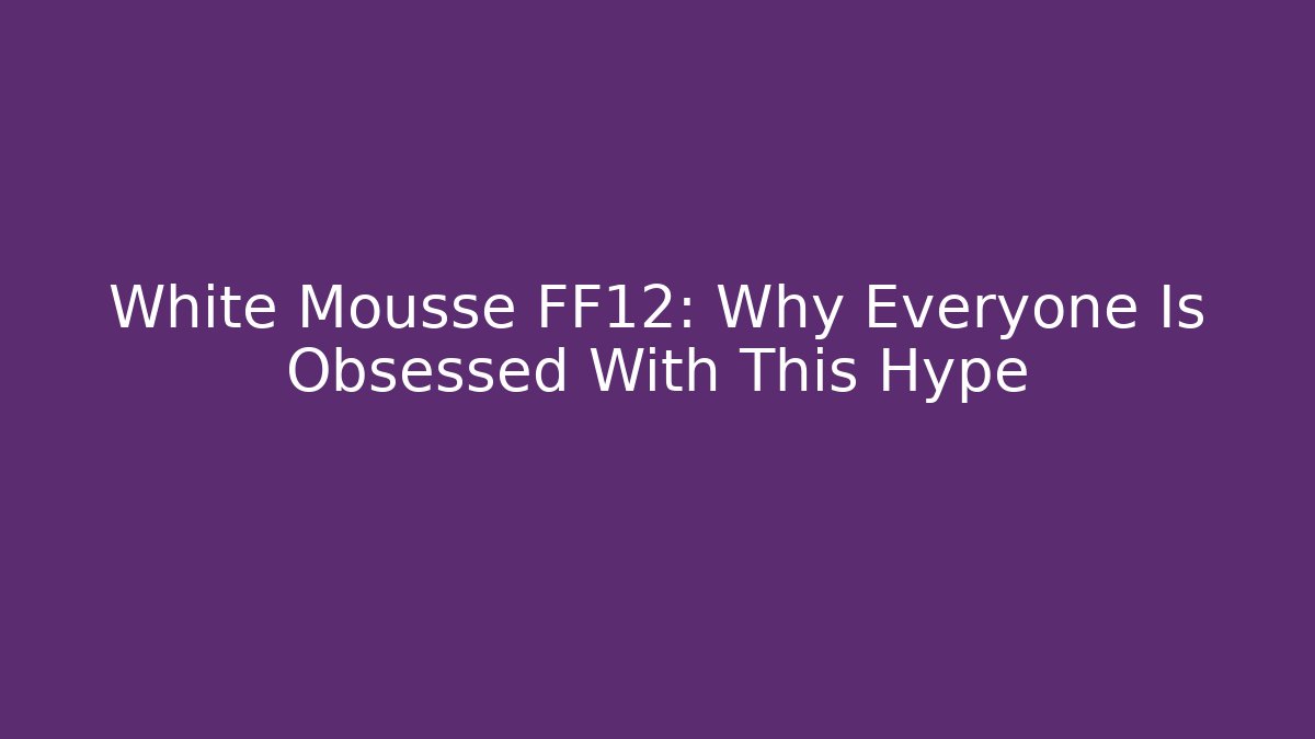 White Mousse FF12: Why Everyone Is Obsessed With This Hype