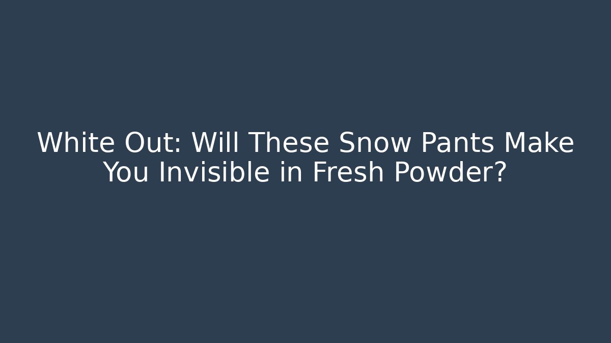 White Out: Will These Snow Pants Make You Invisible in Fresh Powder?