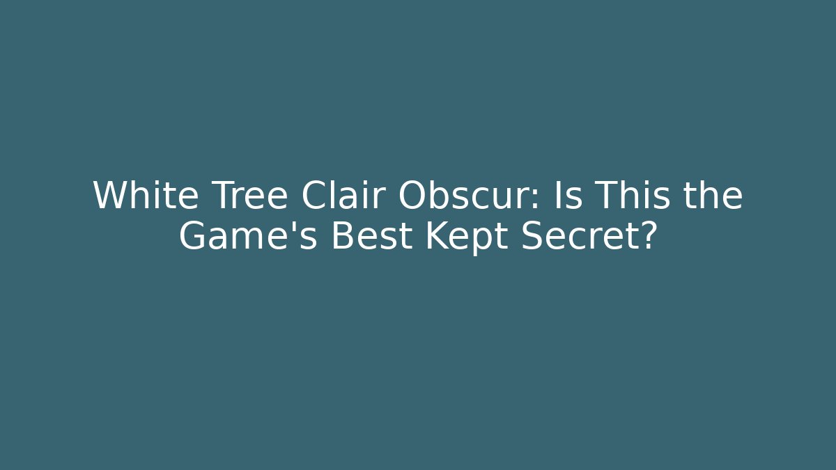 White Tree Clair Obscur: Is This the Game's Best Kept Secret?