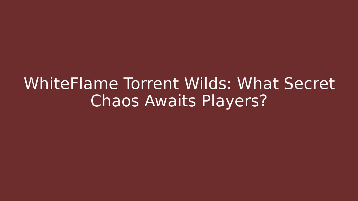 WhiteFlame Torrent Wilds: What Secret Chaos Awaits Players? - Felix Cat Insurance