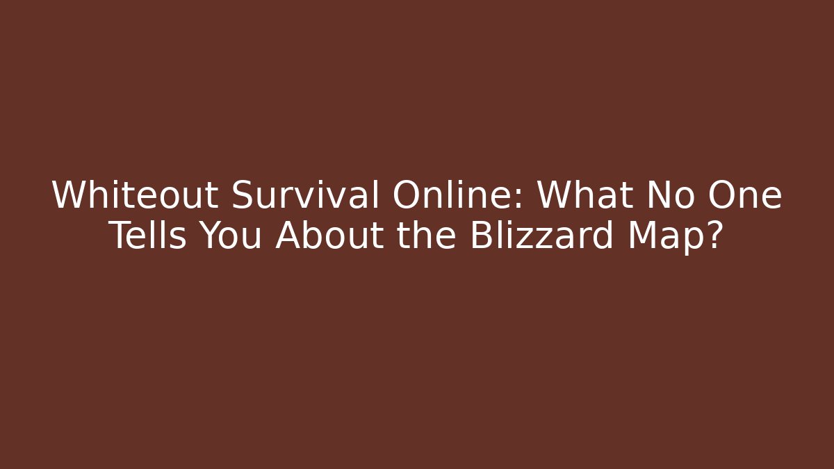 Whiteout Survival Online: What No One Tells You About the Blizzard Map?