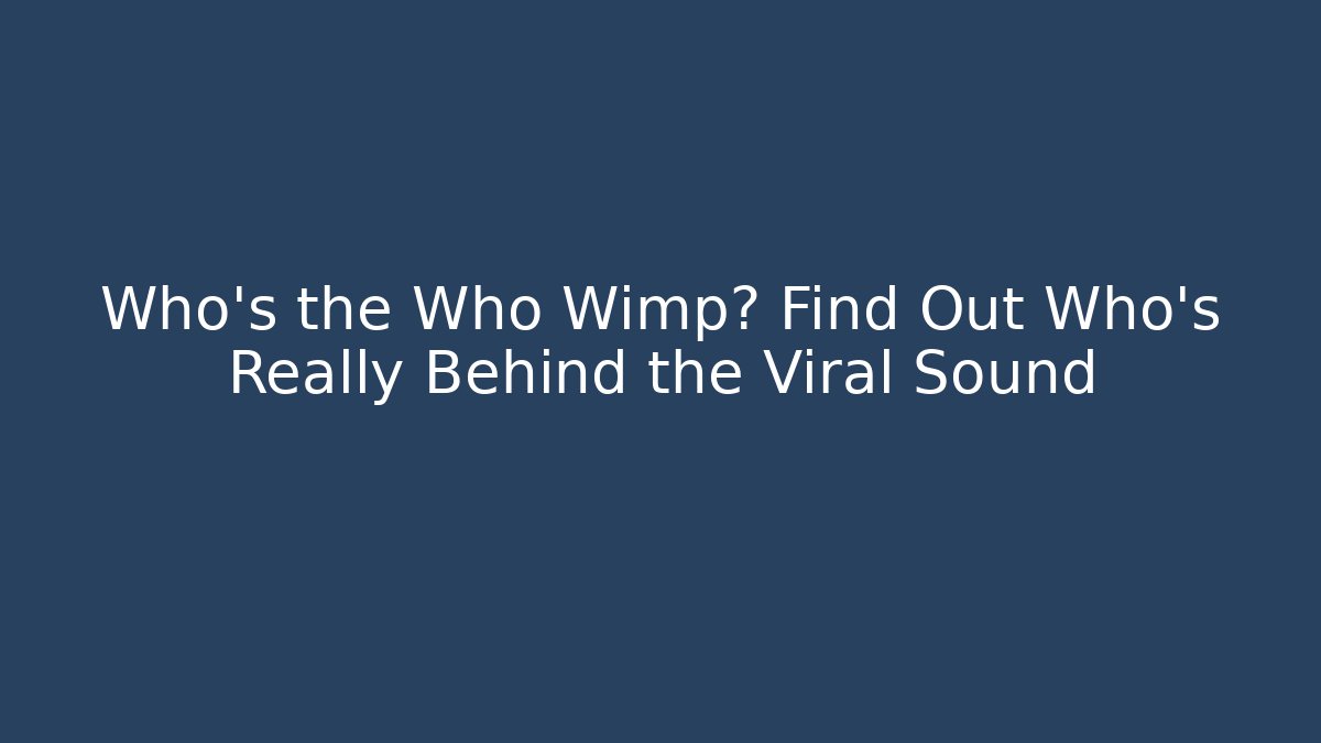 Who’s the Who Wimp? Find Out Who’s Really Behind the Viral Sound