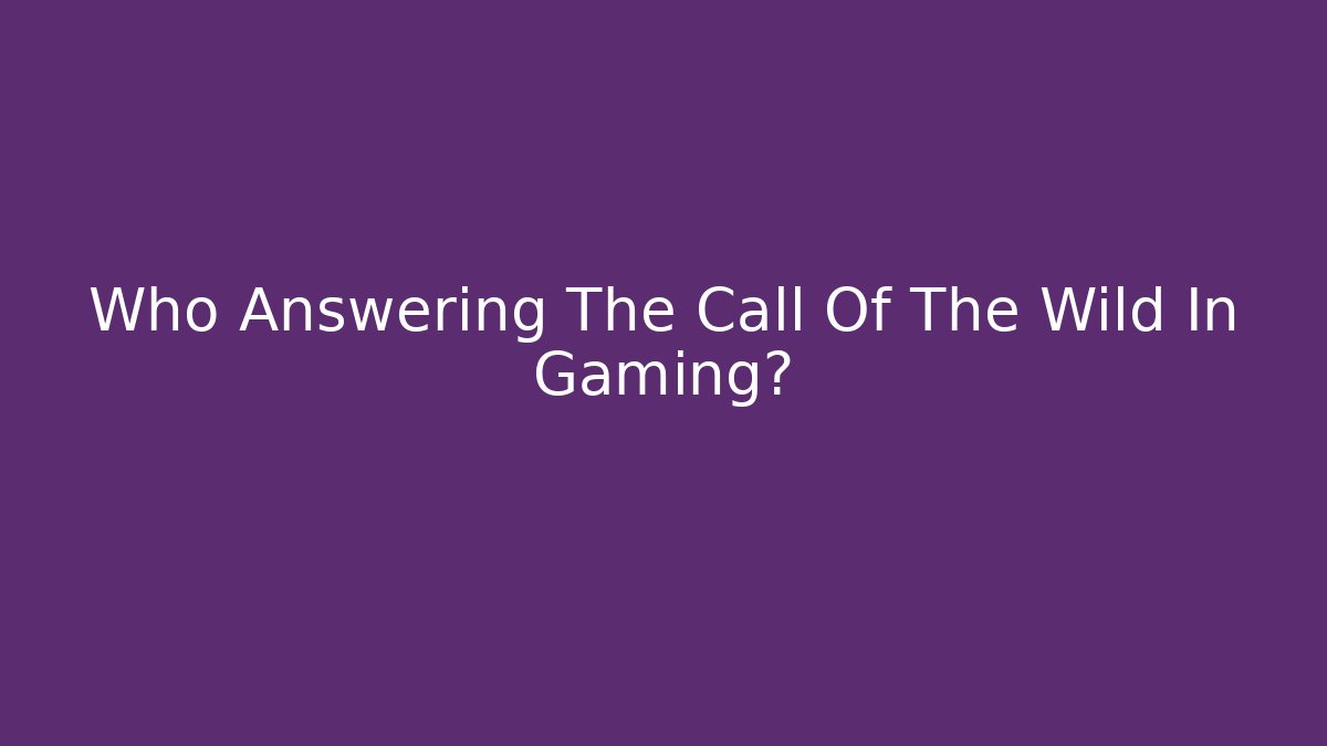 Who Answering The Call Of The Wild In Gaming?