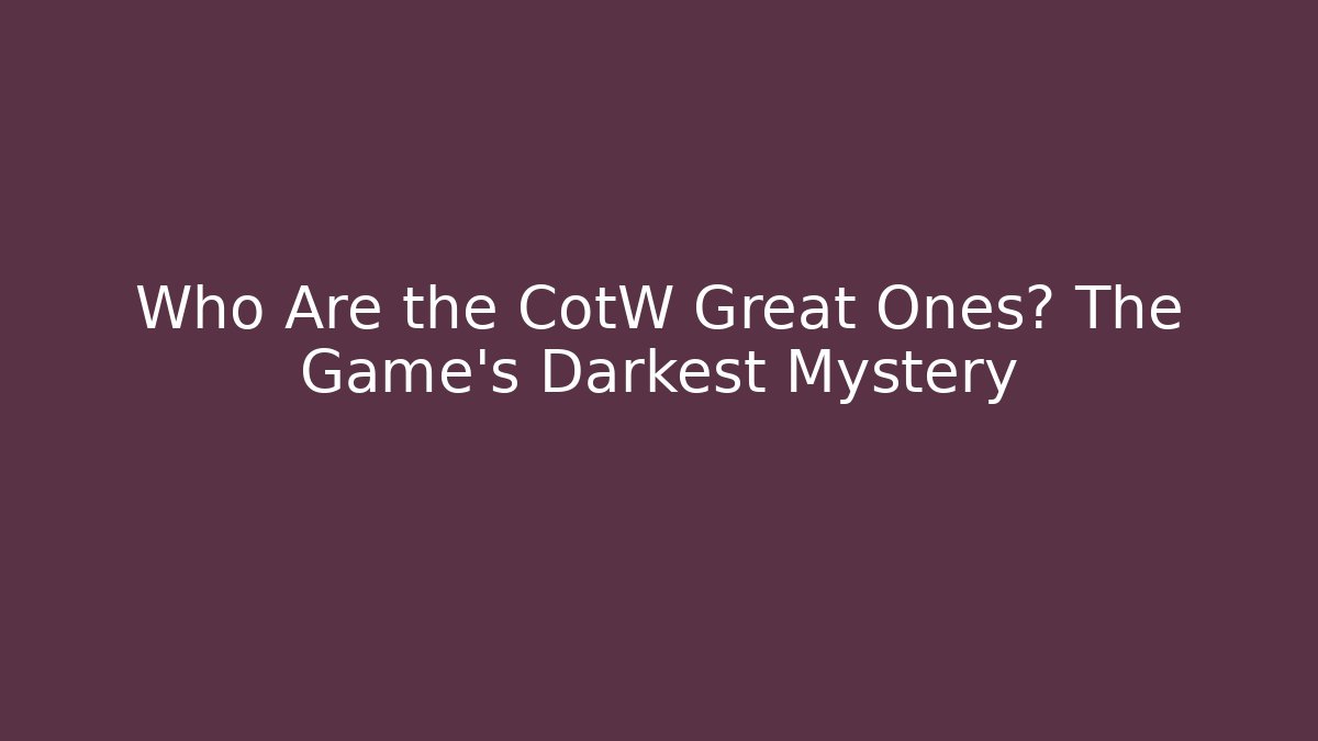 Who Are the CotW Great Ones? The Game's Darkest Mystery