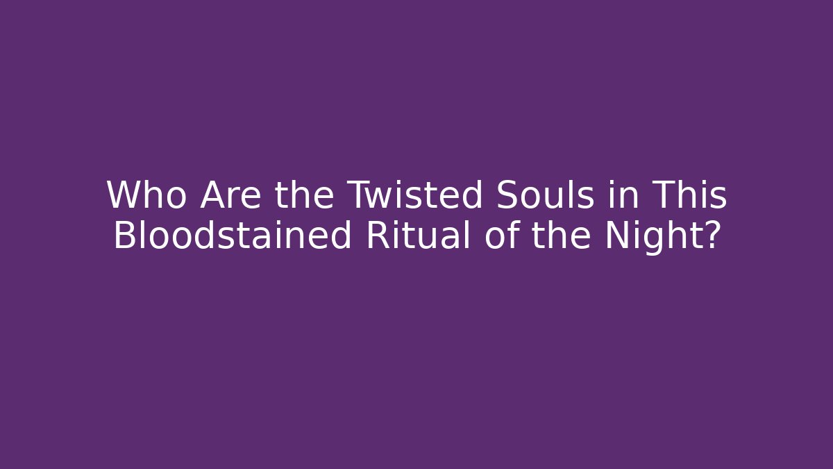 Who Are the Twisted Souls in This Bloodstained Ritual of the Night?