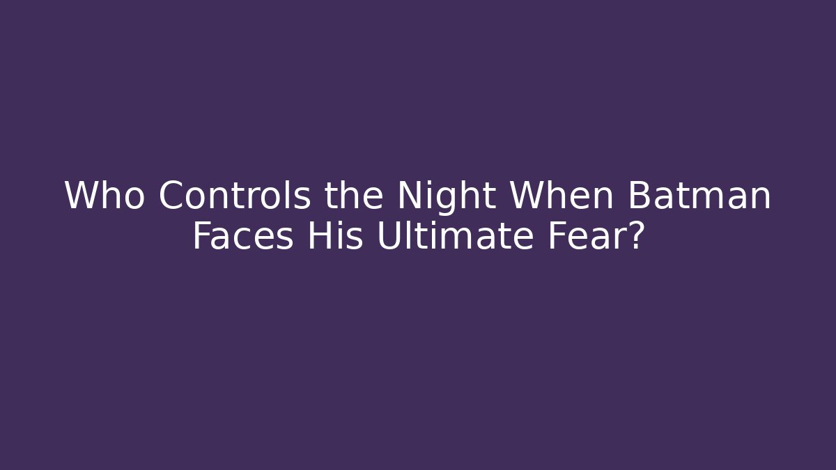 Who Controls the Night When Batman Faces His Ultimate Fear? - Felix Cat Insurance
