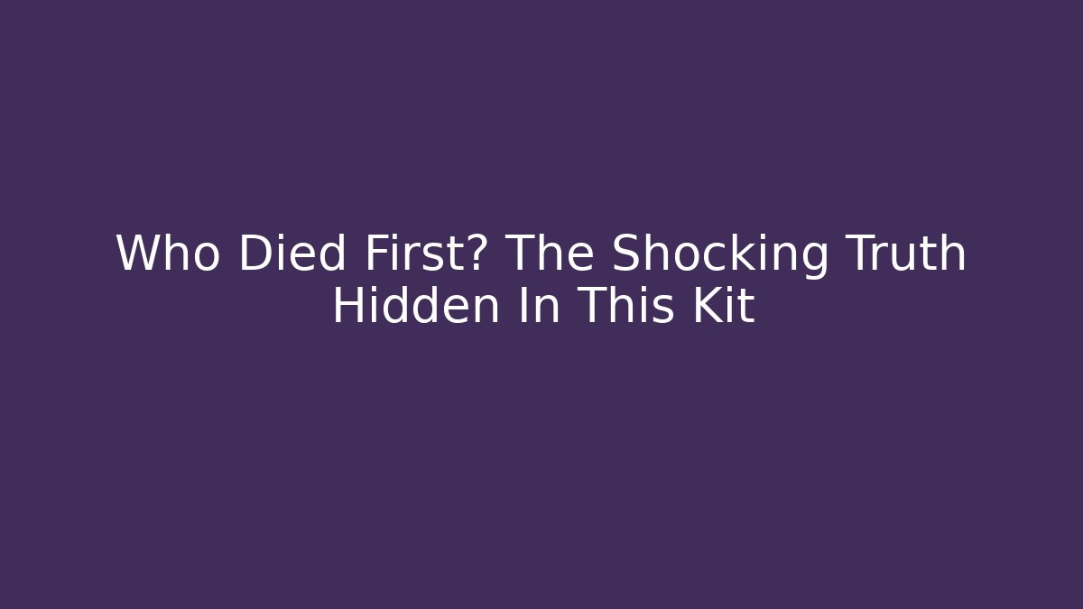 Who Died First? The Shocking Truth Hidden In This Kit