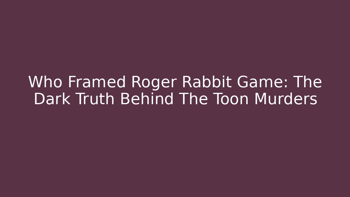 Who Framed Roger Rabbit Game: The Dark Truth Behind The Toon Murders