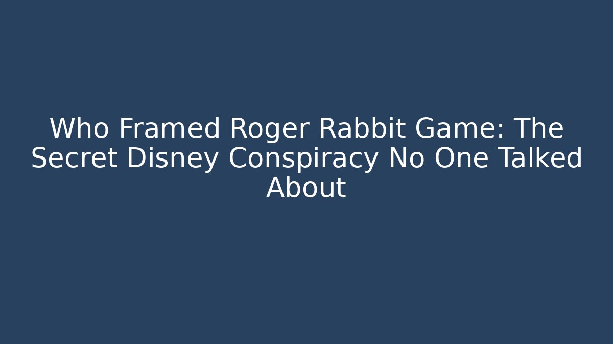 Who Framed Roger Rabbit Game: The Secret Disney Conspiracy No One Talked About