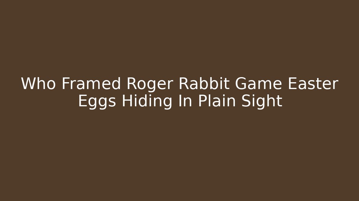 Who Framed Roger Rabbit Game Easter Eggs Hiding In Plain Sight