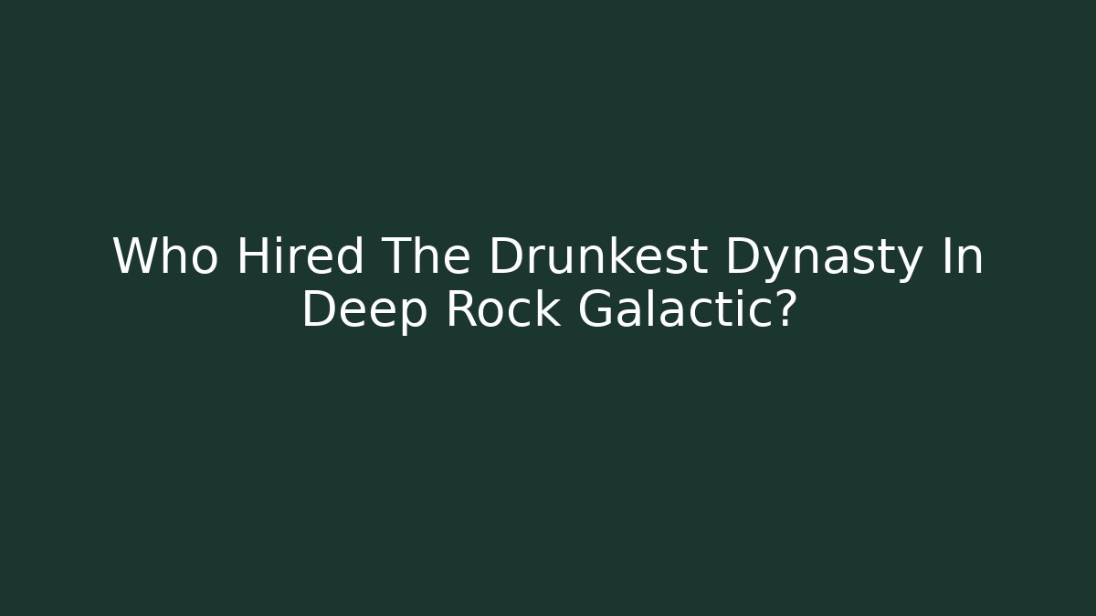 Who Hired The Drunkest Dynasty In Deep Rock Galactic?